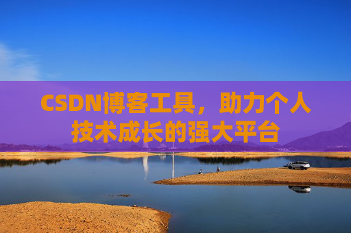 CSDN博客工具,助力个人技术成长的强大平台